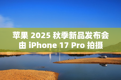 苹果 2025 秋季新品发布会由 iPhone 17 Pro 拍摄 苹果 2025 秋季新品发布会由 iPhone 17 Pro 拍摄