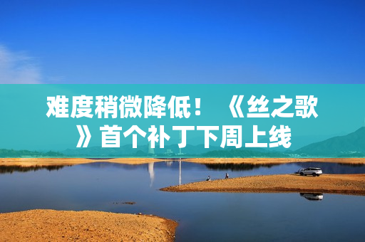 难度稍微降低！ 《丝之歌》首个补丁下周上线