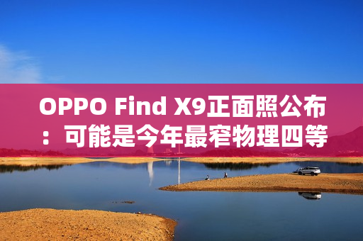 OPPO Find X9正面照公布：可能是今年最窄物理四等边