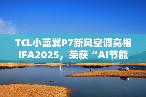 TCL小蓝翼P7新风空调亮相IFA2025，荣获“AI节能技术金奖”