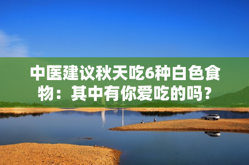 中医建议秋天吃6种白色食物：其中有你爱吃的吗？