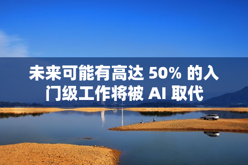 未来可能有高达 50% 的入门级工作将被 AI 取代 未来可能有高达 50% 的入门级工作将被 AI 取代