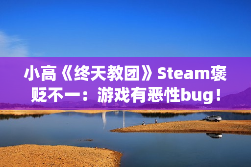 小高《终天教团》Steam褒贬不一：游戏有恶性bug！