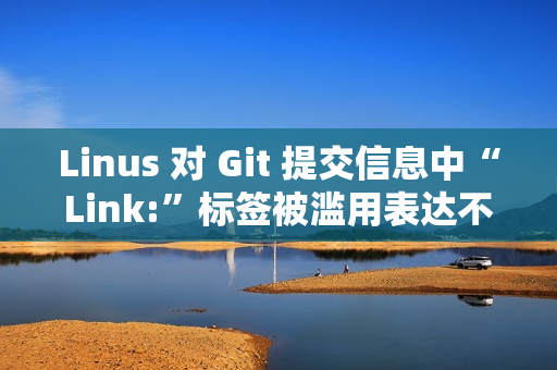 Linus 对 Git 提交信息中“Link:”标签被滥用表达不满