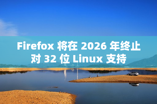 Firefox 将在 2026 年终止对 32 位 Linux 支持