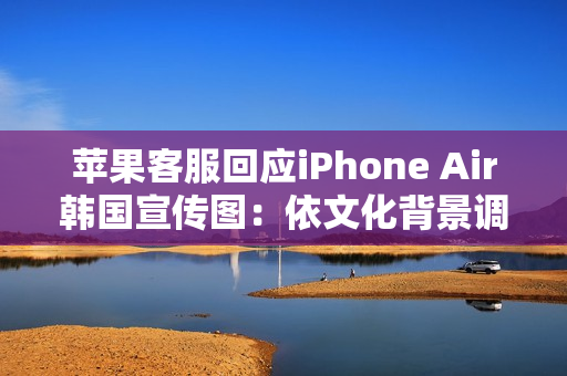 苹果客服回应iPhone Air韩国宣传图：依文化背景调整