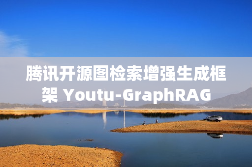 腾讯开源图检索增强生成框架 Youtu-GraphRAG 腾讯开源图检索增强生成框架 Youtu-GraphRAG