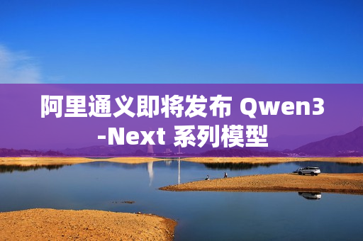 阿里通义即将发布 Qwen3-Next 系列模型