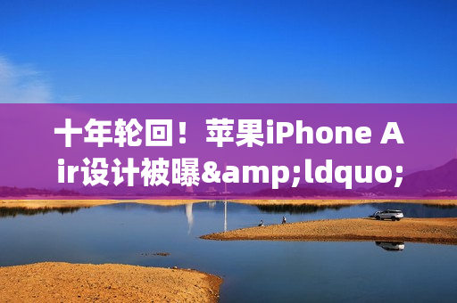 十年轮回！苹果iPhone Air设计被曝&ldquo;致敬&rdquo;华为老旗舰
