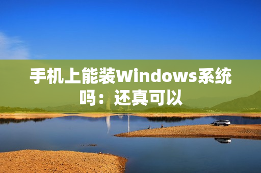 手机上能装Windows系统吗：还真可以