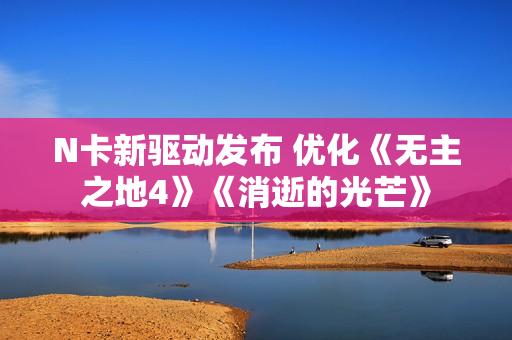 N卡新驱动发布 优化《无主之地4》《消逝的光芒》