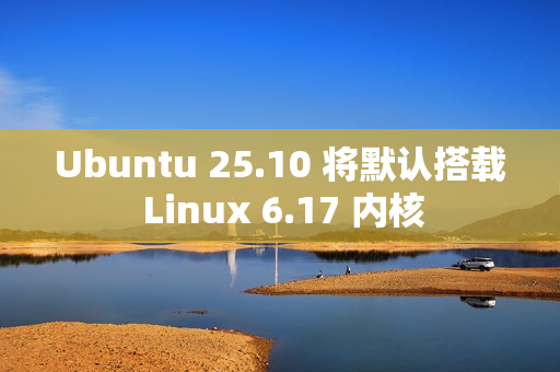 Ubuntu 25.10 将默认搭载 Linux 6.17 内核