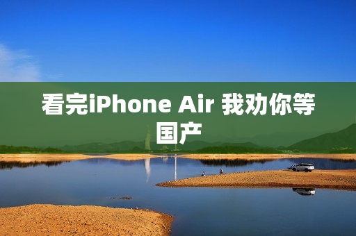 看完iPhone Air 我劝你等国产