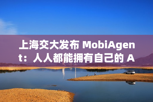 上海交大发布 MobiAgent：人人都能拥有自己的 AI 助手