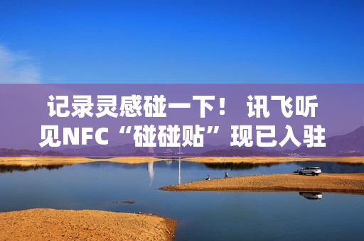 记录灵感碰一下！ 讯飞听见NFC“碰碰贴”现已入驻WeWork中国
