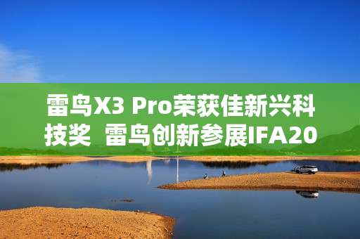 雷鸟X3 Pro荣获佳新兴科技奖  雷鸟创新参展IFA2025引关注