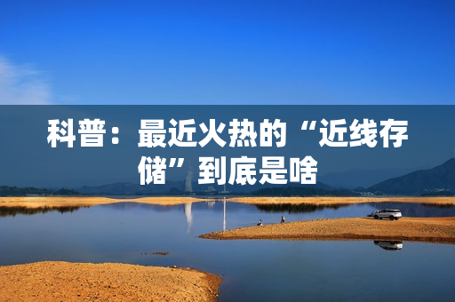 科普：最近火热的“近线存储”到底是啥