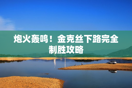 炮火轰鸣！金克丝下路完全制胜攻略