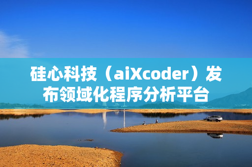 硅心科技（aiXcoder）发布领域化程序分析平台