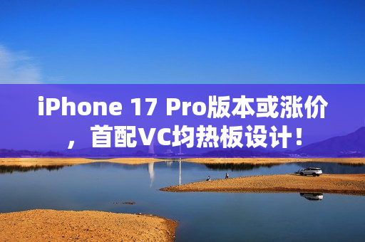 iPhone 17 Pro版本或涨价，首配VC均热板设计！