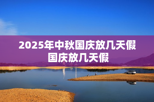 2025年中秋国庆放几天假 国庆放几天假