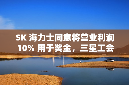 SK 海力士同意将营业利润 10% 用于奖金，三星工会敦促李在镕效仿