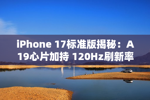 iPhone 17标准版揭秘：A19心片加持 120Hz刷新率下放