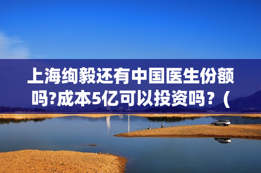 上海绚毅还有中国医生份额吗?成本5亿可以投资吗？(上海绚毅影视传媒)