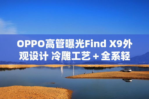 OPPO高管曝光Find X9外观设计 冷雕工艺＋全系轻薄