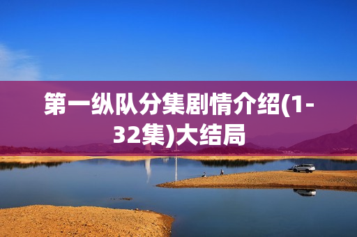 第一纵队分集剧情介绍(1-32集)大结局