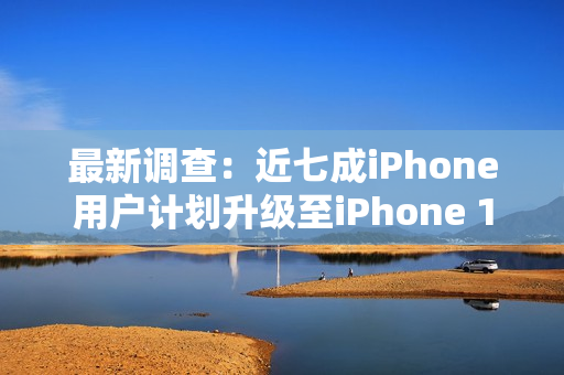 最新调查：近七成iPhone用户计划升级至iPhone 17系列