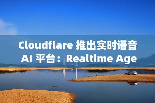 Cloudflare 推出实时语音 AI 平台：Realtime Agents