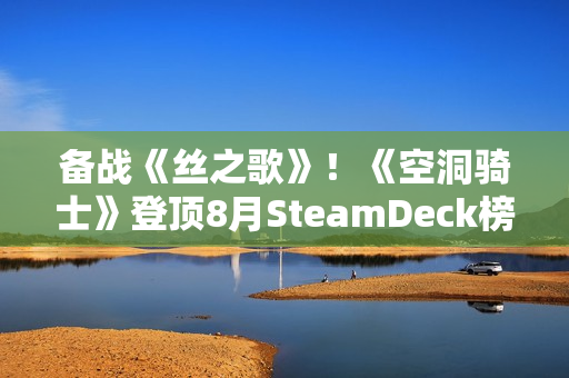 备战《丝之歌》！《空洞骑士》登顶8月SteamDeck榜