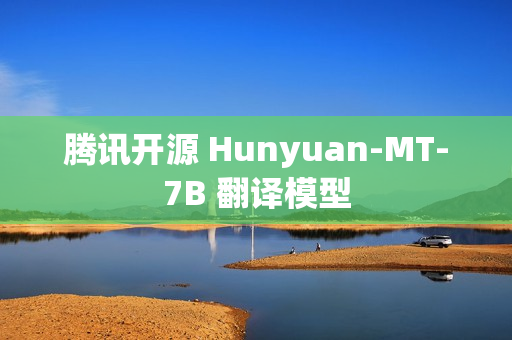腾讯开源 Hunyuan-MT-7B 翻译模型 腾讯开源 Hunyuan-MT-7B 翻译模型
