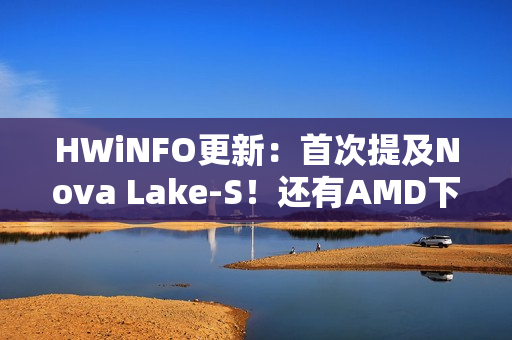 HWiNFO更新：首次提及Nova Lake-S！还有AMD下代Zen6主板