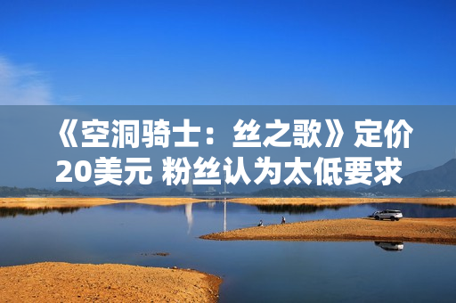 《空洞骑士：丝之歌》定价20美元 粉丝认为太低要求涨价