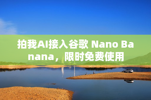 拍我AI接入谷歌 Nano Banana，限时免费使用