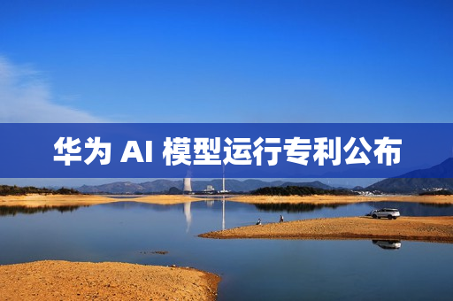 华为 AI 模型运行专利公布