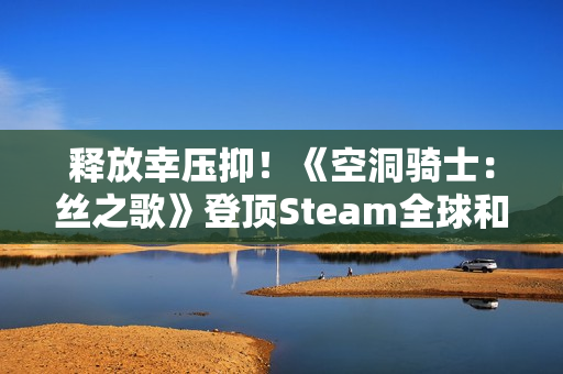 释放幸压抑！《空洞骑士：丝之歌》登顶Steam全球和国区热销榜