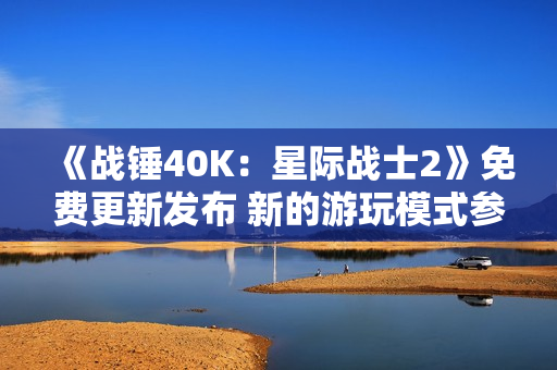 《战锤40K:星际战士2》免费更新发布 新的游玩模式参战 《战锤40K:星际战士2》免费更新发布 新的游玩模式参战