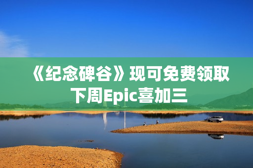 《纪念碑谷》现可免费领取 下周Epic喜加三