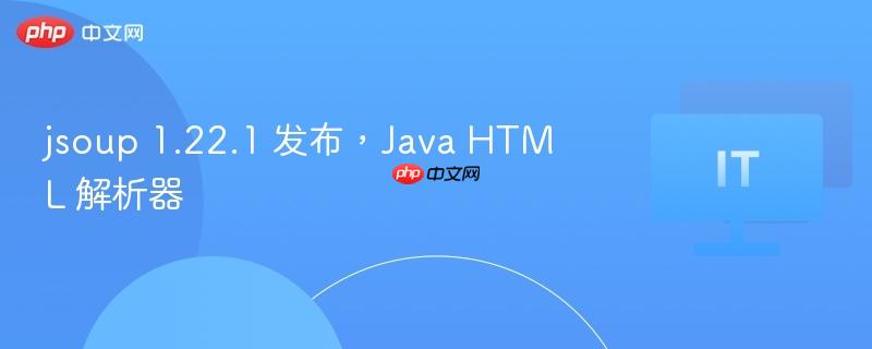 jsoup 1.22.1 发布，Java HTML 解析器