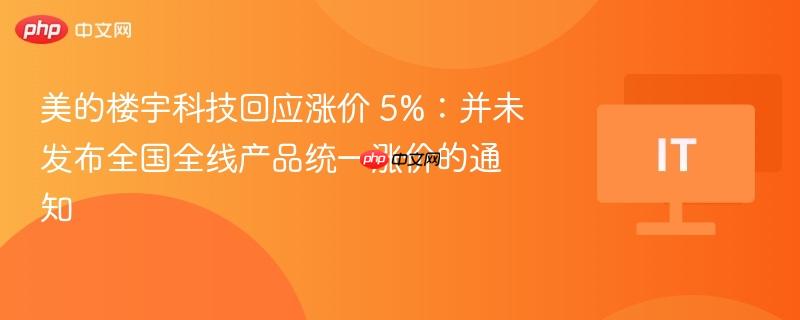 美的楼宇科技回应涨价 5%:并未发布全国全线产品统一涨价的通知