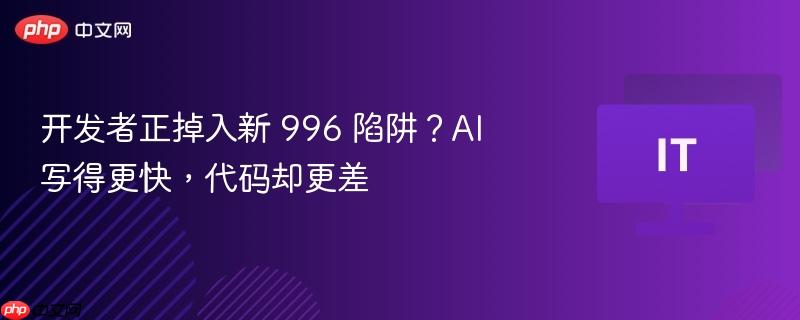 开发者正掉入新 996 陷阱?ai 写得更快,代码却更差