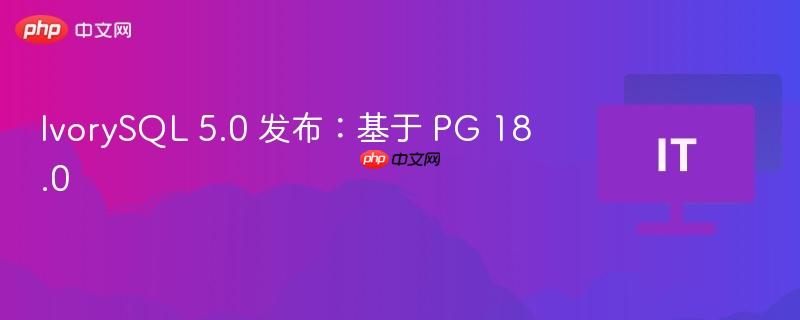 IvorySQL 5.0 发布：基于 PG 18.0