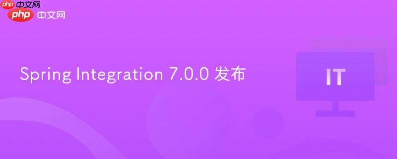 spring integration 7.0.0 发布