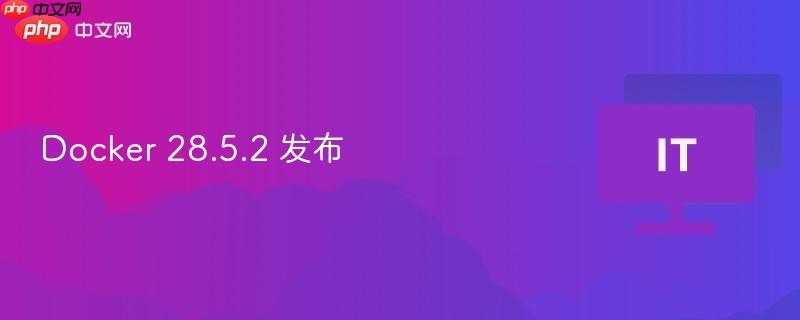 Docker 28.5.2 发布
