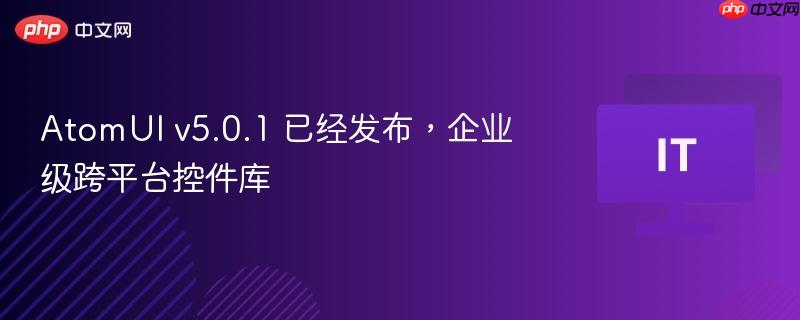 AtomUI v5.0.1 已经发布，企业级跨平台控件库