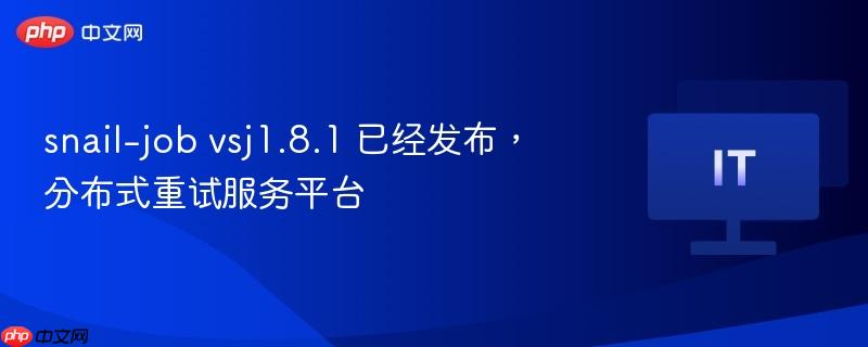 snail-job vsj1.8.1 已经发布，分布式重试服务平台