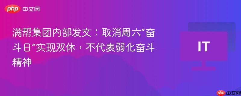 满帮集团内部发文：取消周六“奋斗日”实现双休，不代表弱化奋斗精神